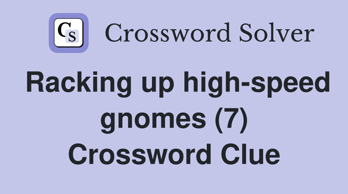 Racking up highspeed gnomes (7) Crossword Clue Answers Crossword